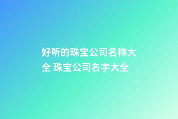 好听的珠宝公司名称大全 珠宝公司名字大全-第1张-公司起名-玄机派